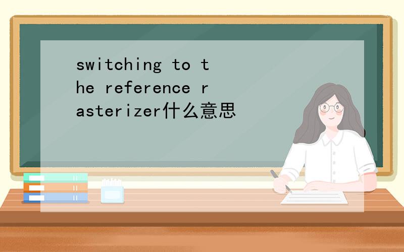 switching to the reference rasterizer什么意思