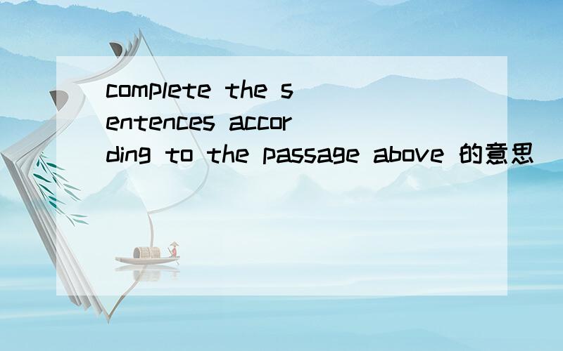 complete the sentences according to the passage above 的意思
