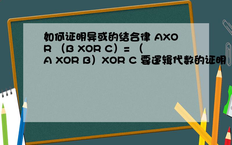 如何证明异或的结合律 AXOR （B XOR C）= （A XOR B）XOR C 要逻辑代数的证明