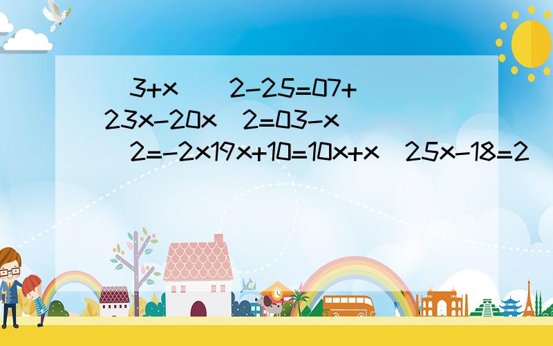 (3+x)^2-25=07+23x-20x^2=03-x^2=-2x19x+10=10x+x^25x-18=2(x-50)3x-11-(x-3)^2=0有些有两个答案的要标出来！好的+分！