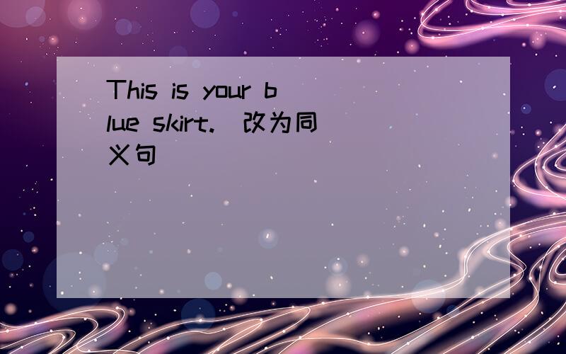 This is your blue skirt.（改为同义句）