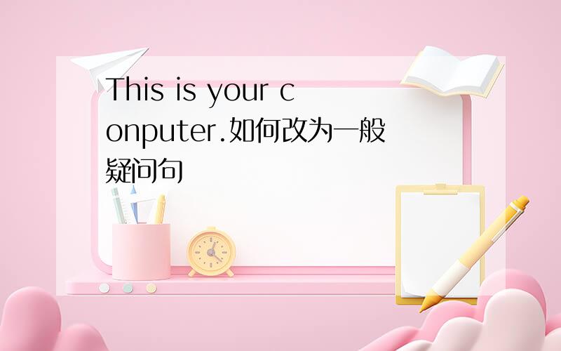 This is your conputer.如何改为一般疑问句