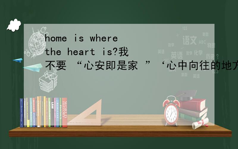 home is where the heart is?我不要 “心安即是家 ”‘心中向往的地方就是你的家”自己另想一个