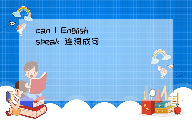 can I English speak 连词成句