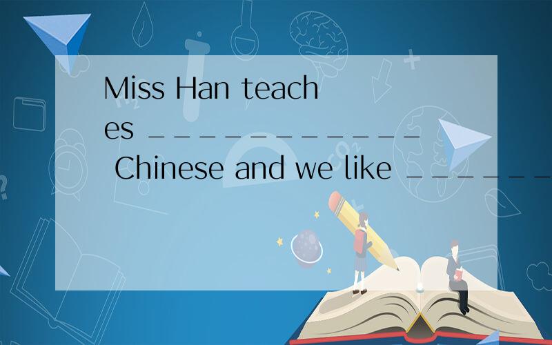Miss Han teaches ___________ Chinese and we like ________ a lot.A.us,her B.our,she C.us,she