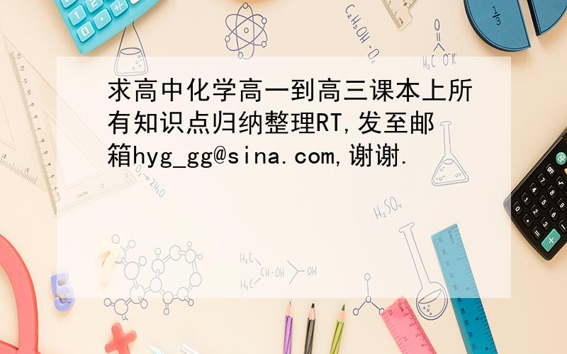 求高中化学高一到高三课本上所有知识点归纳整理RT,发至邮箱hyg_gg@sina.com,谢谢.