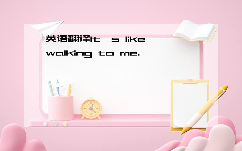 英语翻译It's like walking to me.