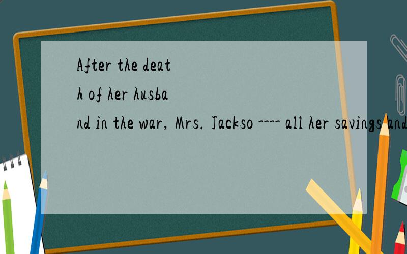 After the death of her husband in the war, Mrs. Jackso ---- all her savings and left the country.A. withdraws    B. has withdrawn   C. withdrew    D. had withdrawn