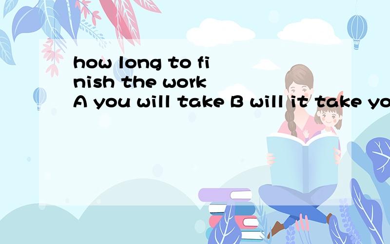 how long to finish the work A you will take B will it take you