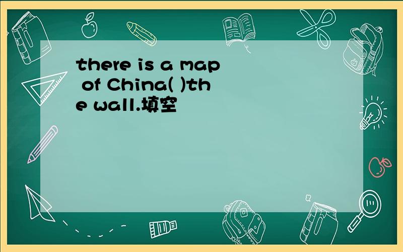 there is a map of China( )the wall.填空