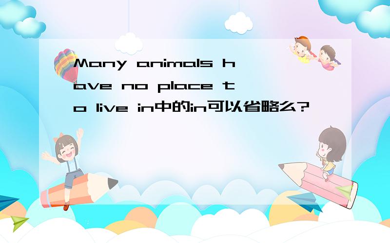 Many animals have no place to live in中的in可以省略么?