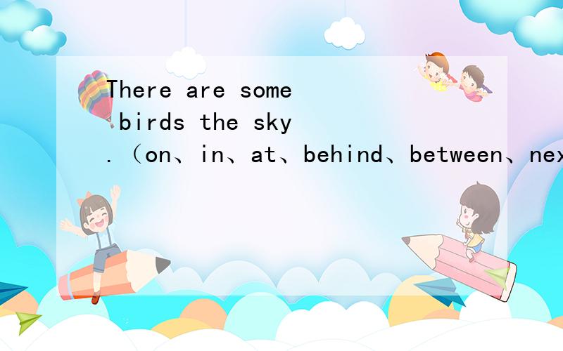 There are some birds the sky.（on、in、at、behind、between、next to、under)选词填空