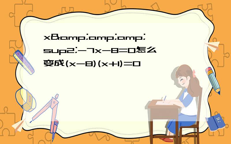 x&amp;amp;sup2;-7x-8=0怎么变成(x-8)(x+1)=0