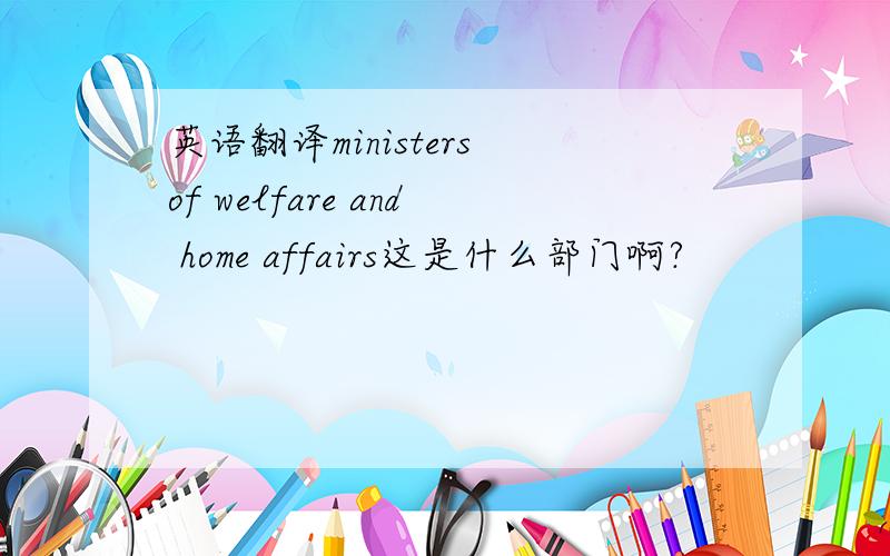 英语翻译ministers of welfare and home affairs这是什么部门啊?