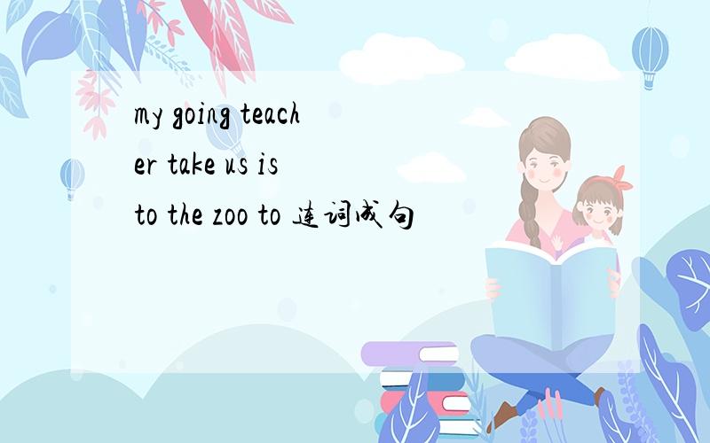 my going teacher take us is to the zoo to 连词成句
