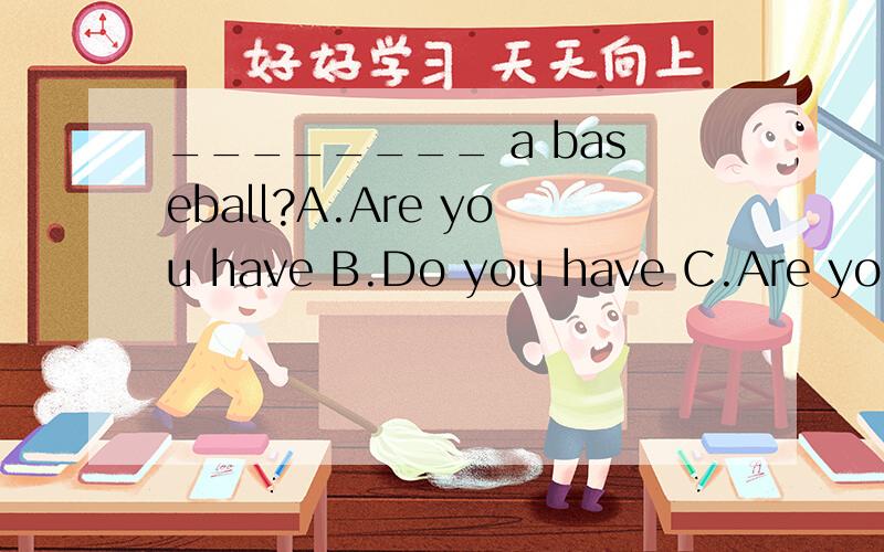 ________ a baseball?A.Are you have B.Do you have C.Are you D.Do you are have