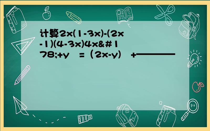 计算2x(1-3x)-(2x-1)(4-3x)4x²+y²=（2x-y)²+————