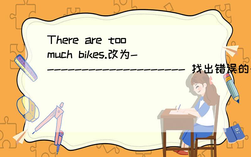 There are too much bikes.改为--------------------- 找出错误的一项并改正