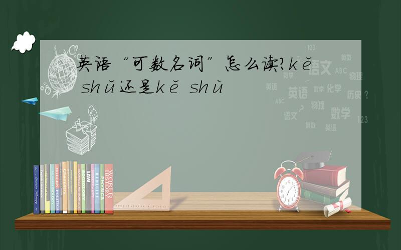 英语“可数名词”怎么读?kě shǔ还是kě shù