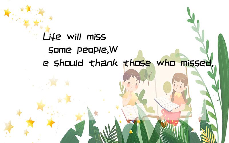 Life will miss some people,We should thank those who missed.