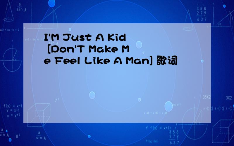 I'M Just A Kid [Don'T Make Me Feel Like A Man] 歌词