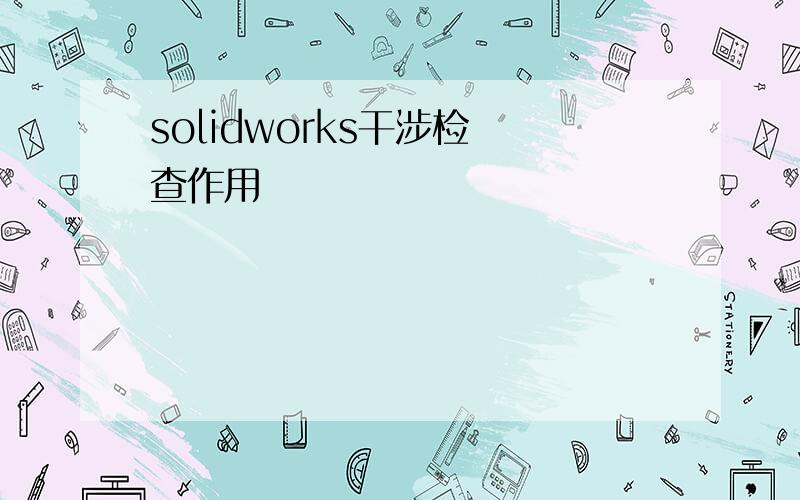 solidworks干涉检 查作用