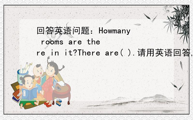 回答英语问题：Howmany rooms are there in it?There are( ).请用英语回答,不用翻译.