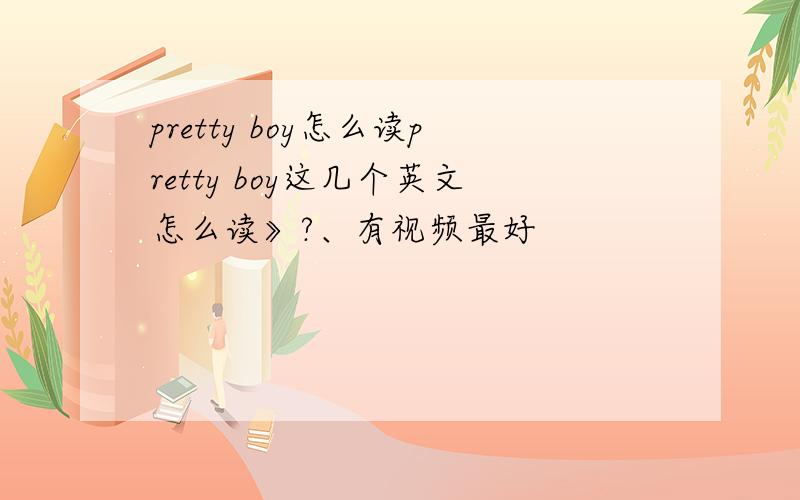 pretty boy怎么读pretty boy这几个英文怎么读》?、有视频最好