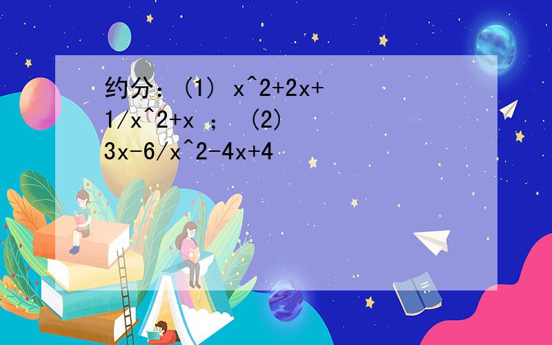 约分：(1) x^2+2x+1/x^2+x ； (2) 3x-6/x^2-4x+4