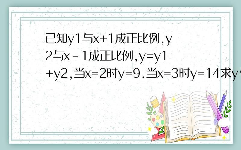 已知y1与x+1成正比例,y2与x-1成正比例,y=y1+y2,当x=2时y=9.当x=3时y=14求y与x的函数关系式