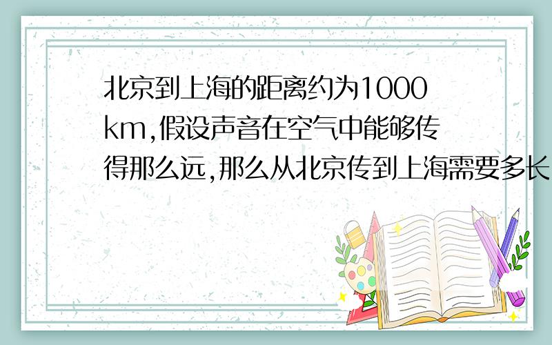 北京到上海的距离约为1000km,假设声音在空气中能够传得那么远,那么从北京传到上海需要多长时间?大型喷气式客机呢?