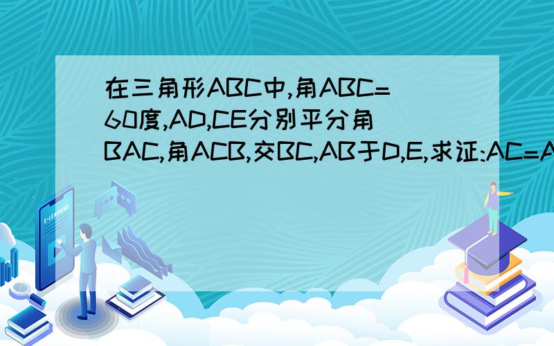 在三角形ABC中,角ABC=60度,AD,CE分别平分角BAC,角ACB,交BC,AB于D,E,求证:AC=AE+CD