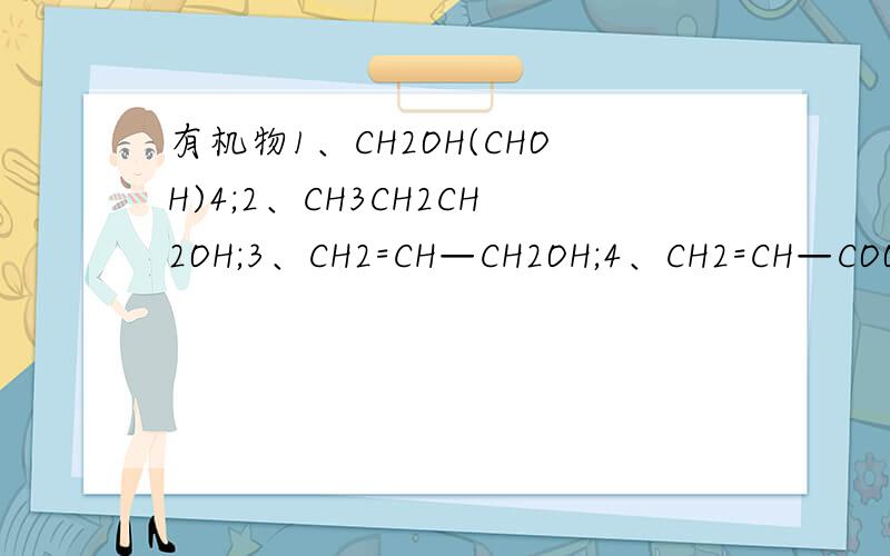 有机物1、CH2OH(CHOH)4;2、CH3CH2CH2OH;3、CH2=CH—CH2OH;4、CH2=CH—COOCH3;5、CH2=CH—COOH中既能发生加成和酯化反应,又能发生氧化反应的是