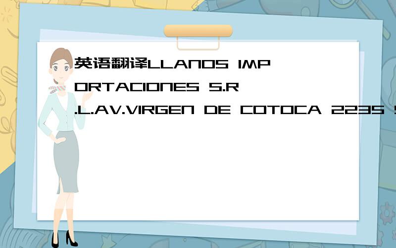 英语翻译LLANOS IMPORTACIONES S.R.L.AV.VIRGEN DE COTOCA 2235 SANTA CRUZ DE LA SIERRA BOLIVIA 怎么翻译啊 是哪个国家的啊