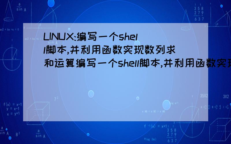 LINUX:编写一个shell脚本,并利用函数实现数列求和运算编写一个shell脚本,并利用函数实现数列求和运算.即主程序接受两个数字,分别作为数列头和数列尾,如果第一个数字不小于第二个数字则输
