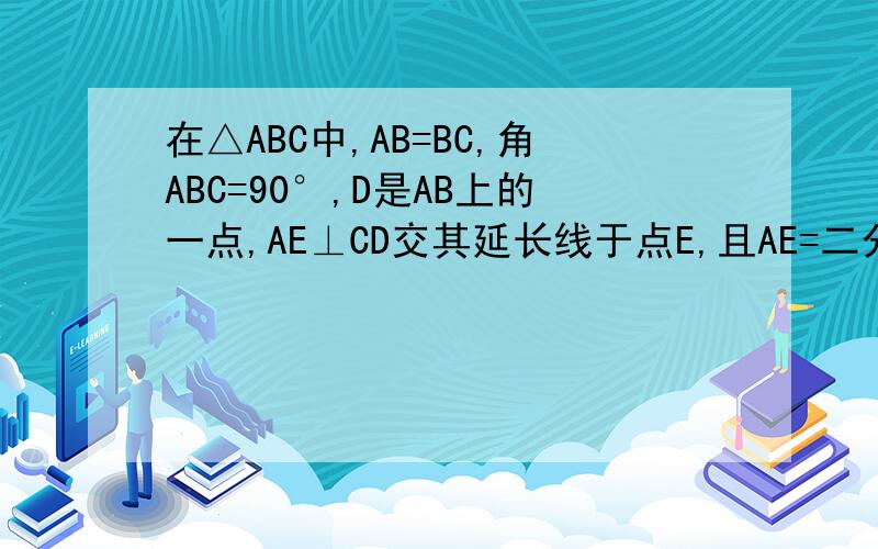 在△ABC中,AB=BC,角ABC=90°,D是AB上的一点,AE⊥CD交其延长线于点E,且AE=二分之一CD,BD=8cm,求D到AC距离