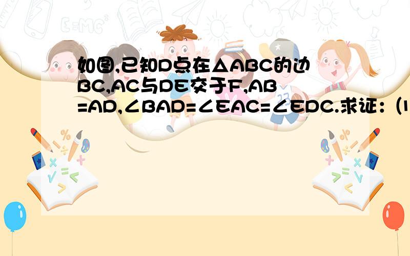 如图,已知D点在△ABC的边BC,AC与DE交于F,AB=AD,∠BAD=∠EAC=∠EDC.求证：⑴∠C=∠E⑵BC=DE.
