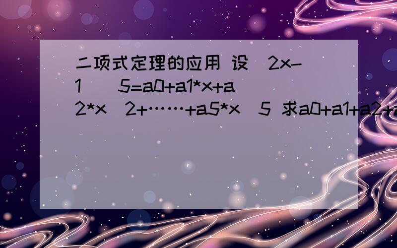 二项式定理的应用 设（2x-1）^5=a0+a1*x+a2*x^2+……+a5*x^5 求a0+a1+a2+a3+a4的值