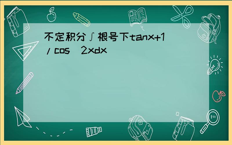 不定积分∫根号下tanx+1/cos^2xdx