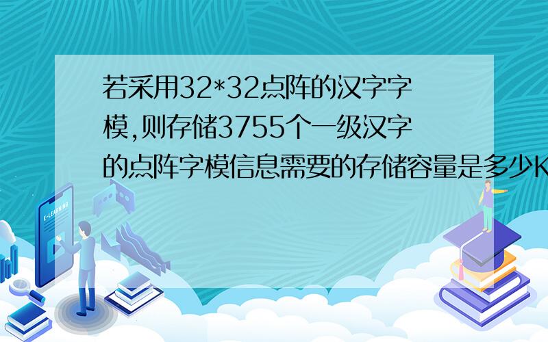 若采用32*32点阵的汉字字模,则存储3755个一级汉字的点阵字模信息需要的存储容量是多少KB急