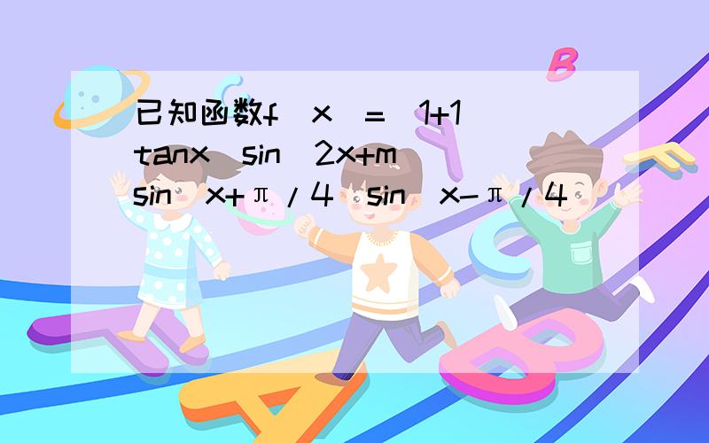 已知函数f(x)=(1+1\tanx)sin^2x+m sin(x+π/4)sin(x-π/4)