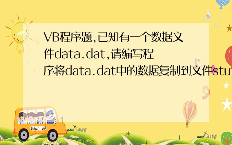 VB程序题,已知有一个数据文件data.dat,请编写程序将data.dat中的数据复制到文件student.dat中去.
