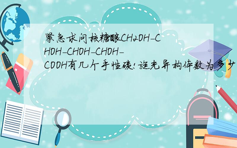 紧急求问核糖酸CH2OH－CHOH－CHOH－CHOH－COOH有几个手性碳!旋光异构体数为多少?数了半天是2个,旋光异构体应该是4个,但是答案是8.