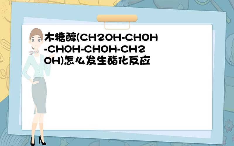 木糖醇(CH2OH-CHOH-CHOH-CHOH-CH2OH)怎么发生酯化反应
