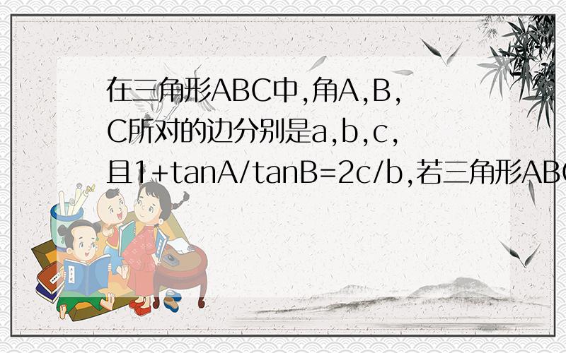 在三角形ABC中,角A,B,C所对的边分别是a,b,c,且1+tanA/tanB=2c/b,若三角形ABC是锐角三角形,求sinB+sinC的取值范围