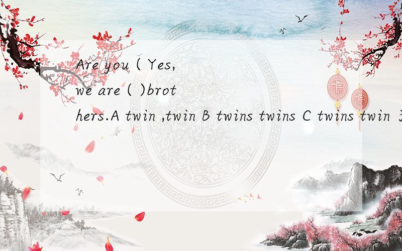 Are you ( Yes,we are ( )brothers.A twin ,twin B twins twins C twins twin 为什么
