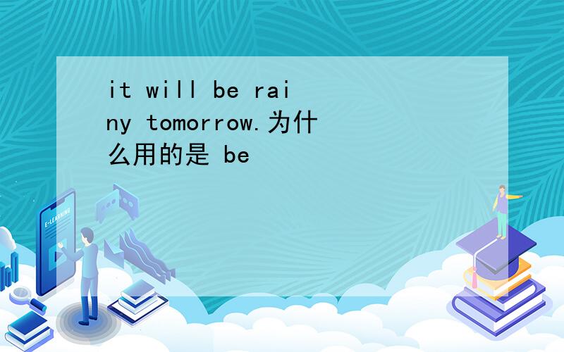 it will be rainy tomorrow.为什么用的是 be