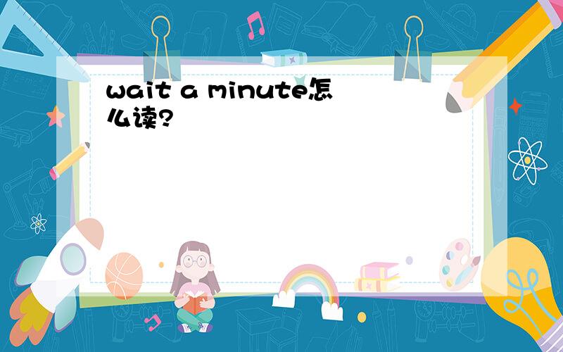 wait a minute怎么读?
