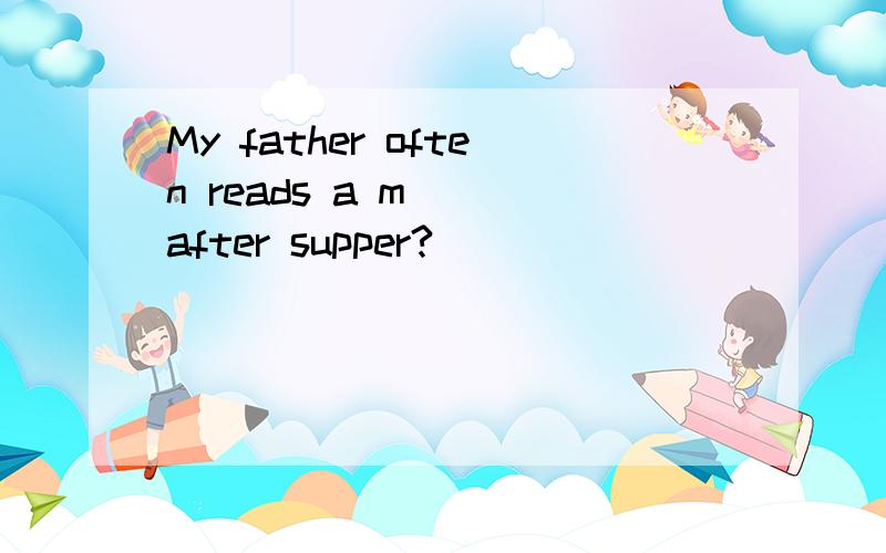 My father often reads a m___after supper?