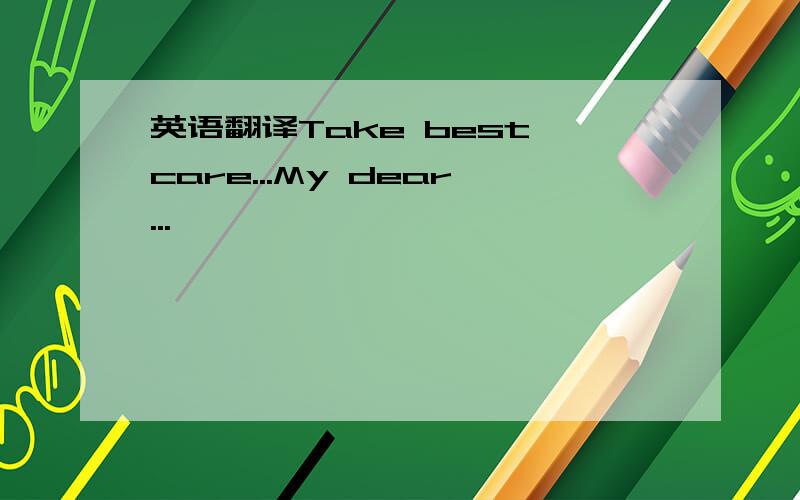 英语翻译Take best care...My dear...